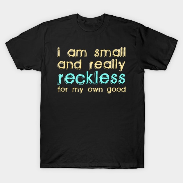 I Am Small and Really Reckless for my Own Good T-Shirt by giovanniiiii